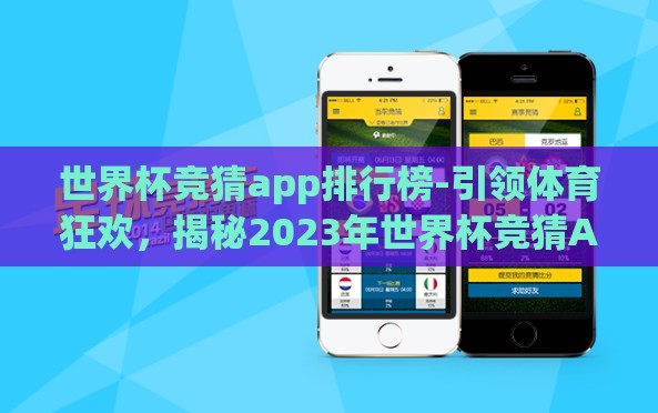 世界杯竞猜app排行榜-引领体育狂欢，揭秘2023年世界杯竞猜App风云榜