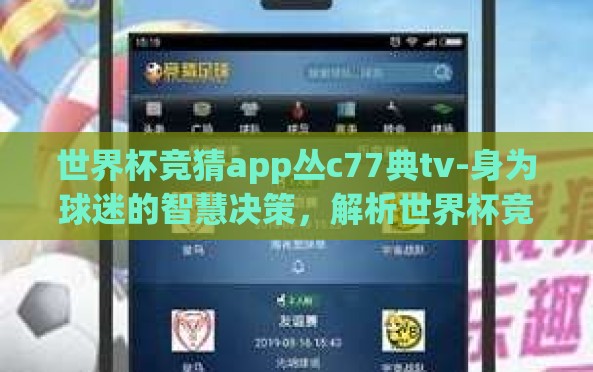 世界杯竞猜app丛c77典tv-身为球迷的智慧决策,解析世界杯竞猜App从C77典TV的独特魅力 世界杯竞猜app丛c77典tv-身为球迷的智慧决策,解析世界杯竞猜App从C77典TV的独特魅力