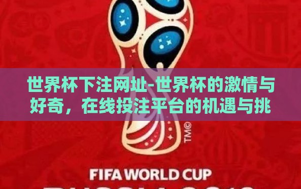 世界杯下注网址-世界杯的激情与好奇,在线投注平台的机遇与挑战 世界杯下注网址-世界杯的激情与好奇,在线投注平台的机遇与挑战