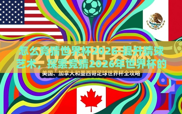 怎么竞猜世界杯2026-提升猜球艺术,探索竞猜2026年世界杯的妙趣 怎么竞猜世界杯2026-提升猜球艺术,探索竞猜2026年世界杯的妙趣