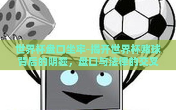 世界杯盘口坐牢-揭开世界杯赌球背后的阴霾，盘口与法律的交叉路口