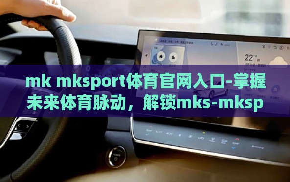 mk mksport体育官网入口-掌握未来体育脉动，解锁mks-mksport体育官网的精彩世界