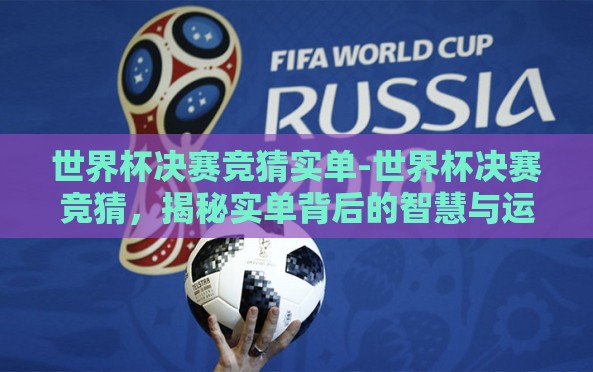 世界杯决赛竞猜实单-世界杯决赛竞猜,揭秘实单背后的智慧与运气 世界杯决赛竞猜实单-世界杯决赛竞猜,揭秘实单背后的智慧与运气