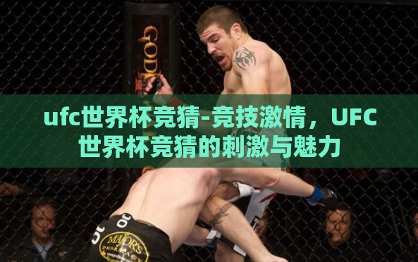 ufc世界杯竞猜-竞技激情,UFC世界杯竞猜的刺激与魅力 ufc世界杯竞猜-竞技激情,UFC世界杯竞猜的刺激与魅力