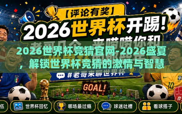 2026世界杯竞猜官网-2026盛夏,解锁世界杯竞猜的激情与智慧之旅 2026世界杯竞猜官网-2026盛夏,解锁世界杯竞猜的激情与智慧之旅