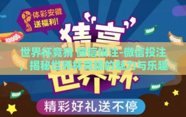 世界杯竞猜 微信投注-微信投注,揭秘世界杯竞猜的魅力与乐趣 世界杯竞猜 微信投注-微信投注,揭秘世界杯竞猜的魅力与乐趣