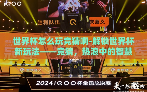 世界杯怎么玩竞猜啊-解锁世界杯新玩法——竞猜,热浪中的智慧碰撞 世界杯怎么玩竞猜啊-解锁世界杯新玩法——竞猜,热浪中的智慧碰撞