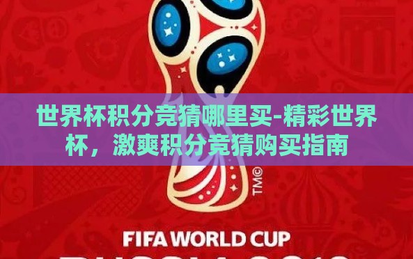 世界杯积分竞猜哪里买-精彩世界杯，激爽积分竞猜购买指南