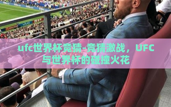 ufc世界杯竞猜-竞猜激战,UFC与世界杯的碰撞火花 ufc世界杯竞猜-竞猜激战,UFC与世界杯的碰撞火花