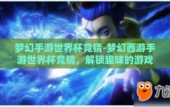 梦幻手游世界杯竞猜-梦幻西游手游世界杯竞猜,解锁趣味的游戏狂欢节 梦幻手游世界杯竞猜-梦幻西游手游世界杯竞猜,解锁趣味的游戏狂欢节