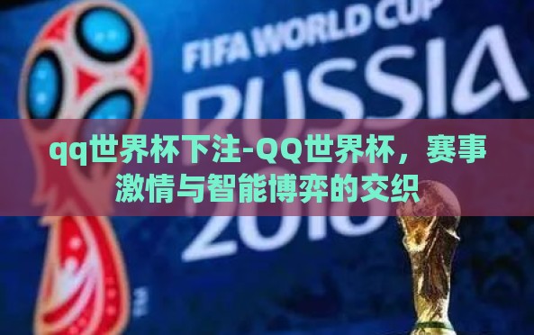 qq世界杯下注-QQ世界杯，赛事激情与智能博弈的交织