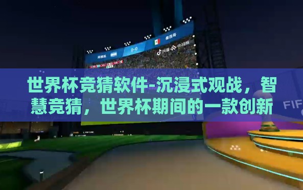 世界杯竞猜软件-沉浸式观战,智慧竞猜,世界杯期间的一款创新软件体验 世界杯竞猜软件-沉浸式观战,智慧竞猜,世界杯期间的一款创新软件体验