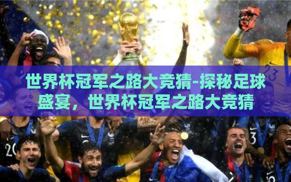 世界杯冠军之路大竞猜-探秘足球盛宴,世界杯冠军之路大竞猜 世界杯冠军之路大竞猜-探秘足球盛宴,世界杯冠军之路大竞猜