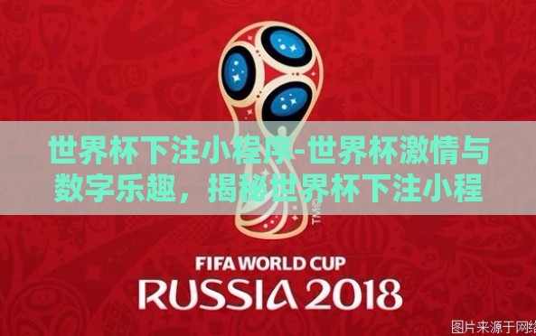世界杯下注小程序-世界杯激情与数字乐趣,揭秘世界杯下注小程序的魅力所在 世界杯下注小程序-世界杯激情与数字乐趣,揭秘世界杯下注小程序的魅力所在