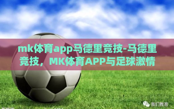 mk体育app马德里竞技-马德里竞技,MK体育APP与足球激情的碰撞 mk体育app马德里竞技-马德里竞技,MK体育APP与足球激情的碰撞