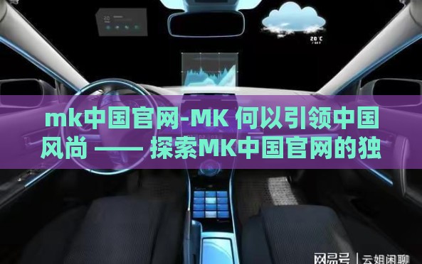 mk中国官网-MK 何以引领中国风尚 —— 探索MK中国官网的独特魅力与影响