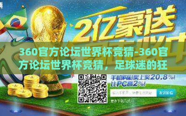 360官方论坛世界杯竞猜-360官方论坛世界杯竞猜,足球迷的狂欢盛宴 360官方论坛世界杯竞猜-360官方论坛世界杯竞猜,足球迷的狂欢盛宴