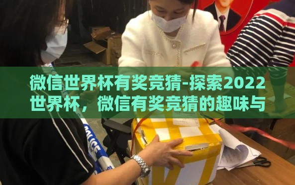 微信世界杯有奖竞猜-探索2022世界杯，微信有奖竞猜的趣味与挑战
