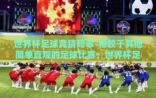 世界杯足球竞猜赔率-相较于其他简单直观的足球比赛,世界杯足球赛事无疑是一场风靡全球的精彩盛宴。每一次的比赛都牵动着亿万球迷的心,而其中最引人入胜的,莫过于世界杯足球竞猜赔率 世界杯足球竞猜赔率-相较于其他简单直观的足球比赛,世界杯足球赛事无疑是一场风靡全球的精彩盛宴。每一次的比赛都牵动着亿万球迷的心,而其中最引人入胜的,莫过于世界杯足球竞猜赔率