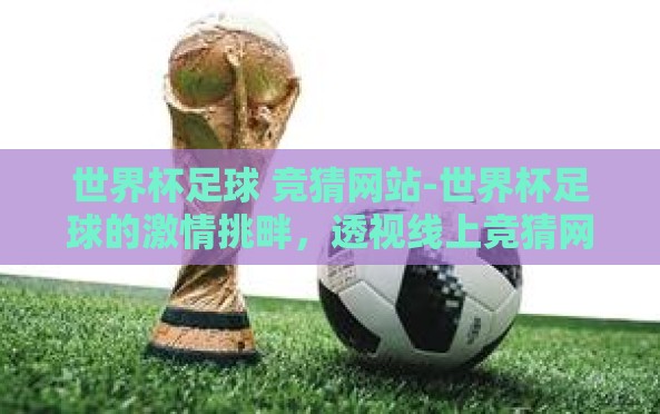 世界杯足球 竞猜网站-世界杯足球的激情挑畔，透视线上竞猜网站的独特魅力