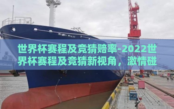世界杯赛程及竞猜赔率-2022世界杯赛程及竞猜新视角，激情碰撞与数据分析中的智慧火花