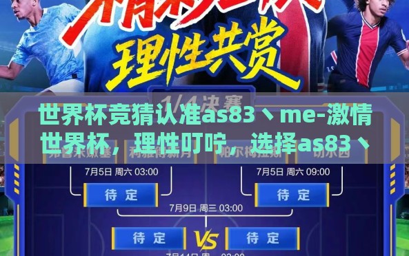 世界杯竞猜认准as83丶me-激情世界杯，理性叮咛，选择as83丶me共创竞猜新纪元