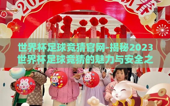 世界杯足球竞猜官网-揭秘2023世界杯足球竞猜的魅力与安全之门 世界杯足球竞猜官网-揭秘2023世界杯足球竞猜的魅力与安全之门