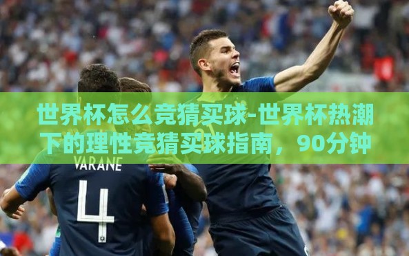 世界杯怎么竞猜买球-世界杯热潮下的理性竞猜买球指南,90分钟决胜的智慧选择 世界杯怎么竞猜买球-世界杯热潮下的理性竞猜买球指南,90分钟决胜的智慧选择