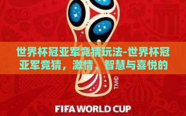 世界杯冠亚军竞猜玩法-世界杯冠亚军竞猜,激情、智慧与喜悦的交汇 世界杯冠亚军竞猜玩法-世界杯冠亚军竞猜,激情、智慧与喜悦的交汇