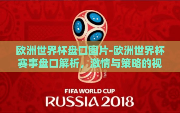 欧洲世界杯盘口图片-欧洲世界杯赛事盘口解析,激情与策略的视觉盛宴 欧洲世界杯盘口图片-欧洲世界杯赛事盘口解析,激情与策略的视觉盛宴