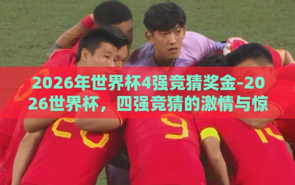 2026年世界杯4强竞猜奖金-2026世界杯,四强竞猜的激情与惊喜 2026年世界杯4强竞猜奖金-2026世界杯,四强竞猜的激情与惊喜