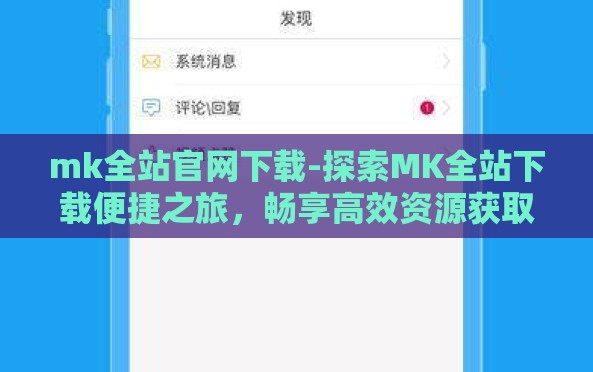 mk全站官网下载-探索MK全站下载便捷之旅,畅享高效资源获取的全新路径 mk全站官网下载-探索MK全站下载便捷之旅,畅享高效资源获取的全新路径
