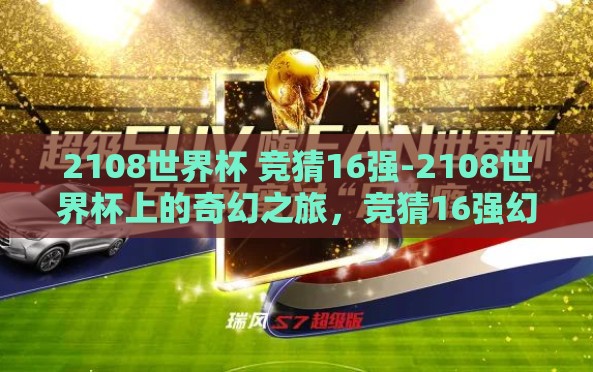 2108世界杯 竞猜16强-2108世界杯上的奇幻之旅,竞猜16强幻象 2108世界杯 竞猜16强-2108世界杯上的奇幻之旅,竞猜16强幻象