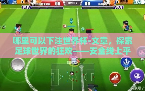 哪里可以下注世界杯-文章,探索足球世界的狂欢——安全线上平台,助力世界杯激情投注 哪里可以下注世界杯-文章,探索足球世界的狂欢——安全线上平台,助力世界杯激情投注