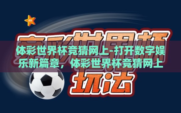 体彩世界杯竞猜网上-打开数字娱乐新篇章,体彩世界杯竞猜网上的激战与乐趣 体彩世界杯竞猜网上-打开数字娱乐新篇章,体彩世界杯竞猜网上的激战与乐趣