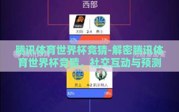 腾讯体育世界杯竞猜-解密腾讯体育世界杯竞猜，社交互动与预测艺术的新舞台