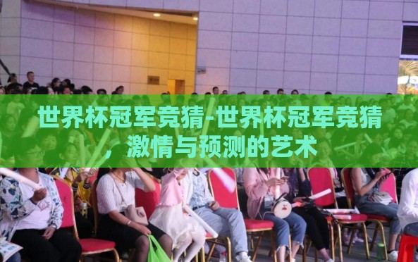 世界杯冠军竞猜-世界杯冠军竞猜,激情与预测的艺术 世界杯冠军竞猜-世界杯冠军竞猜,激情与预测的艺术