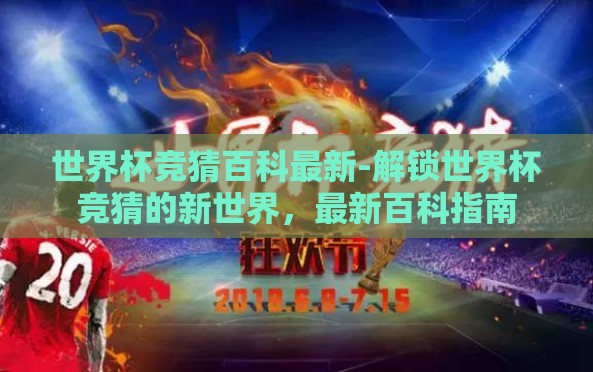 世界杯竞猜百科最新-解锁世界杯竞猜的新世界,最新百科指南 世界杯竞猜百科最新-解锁世界杯竞猜的新世界,最新百科指南