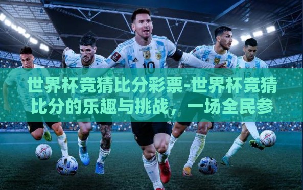 世界杯竞猜比分彩票-世界杯竞猜比分的乐趣与挑战,一场全民参与的智慧较量 世界杯竞猜比分彩票-世界杯竞猜比分的乐趣与挑战,一场全民参与的智慧较量
