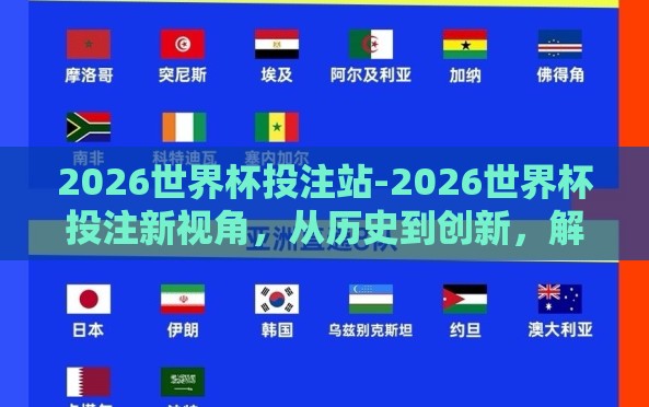2026世界杯投注站-2026世界杯投注新视角,从历史到创新,解锁胜算之道 2026世界杯投注站-2026世界杯投注新视角,从历史到创新,解锁胜算之道