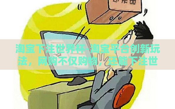 淘宝下注世界杯-淘宝平台创新玩法，网购不仅购物，还能下注世界杯