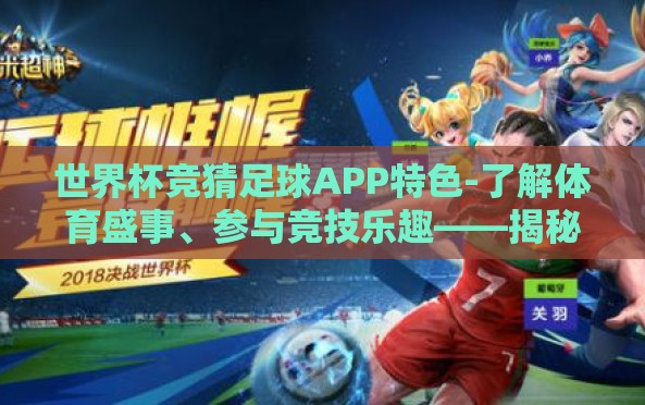 世界杯竞猜足球APP特色-了解体育盛事、参与竞技乐趣——揭秘世足星探APP独特魅力 世界杯竞猜足球APP特色-了解体育盛事、参与竞技乐趣——揭秘世足星探APP独特魅力