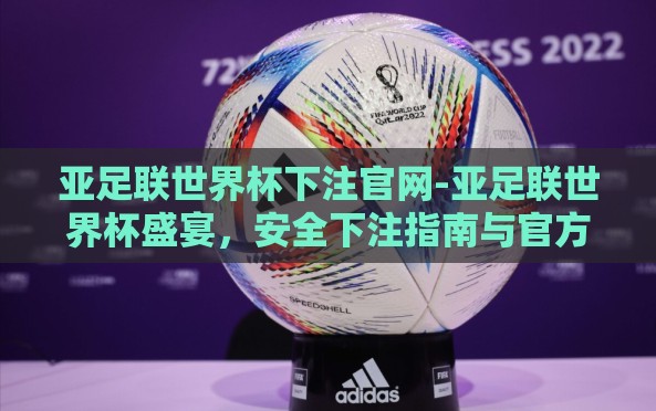 亚足联世界杯下注官网-亚足联世界杯盛宴，安全下注指南与官方渠道解析