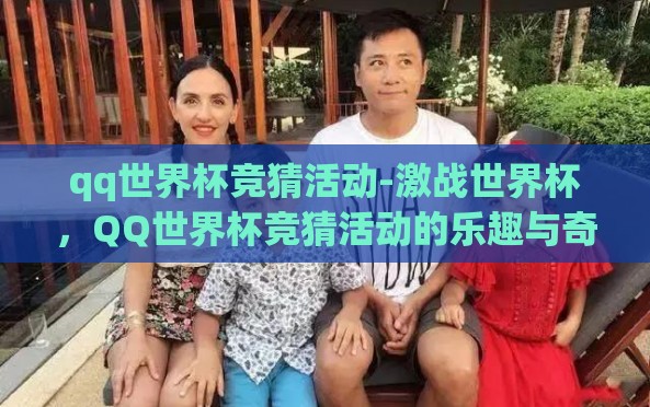 qq世界杯竞猜活动-激战世界杯,QQ世界杯竞猜活动的乐趣与奇迹 qq世界杯竞猜活动-激战世界杯,QQ世界杯竞猜活动的乐趣与奇迹