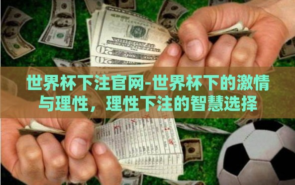世界杯下注官网-世界杯下的激情与理性,理性下注的智慧选择 世界杯下注官网-世界杯下的激情与理性,理性下注的智慧选择