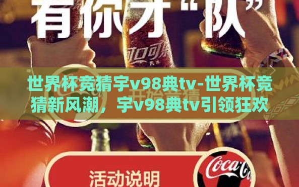 世界杯竞猜宇v98典tv-世界杯竞猜新风潮,宇v98典tv引领狂欢盛宴 世界杯竞猜宇v98典tv-世界杯竞猜新风潮,宇v98典tv引领狂欢盛宴